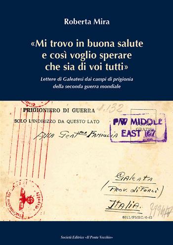«Mi trovo in buona salute e così voglio sperare che sia di tutti voi». Lettere di Galeatesi dai campi di prigionia della seconda guerra mondiale - Roberta Mira - Libro Il Ponte Vecchio 2018, Vicus. Testi e documenti di storia locale | Libraccio.it