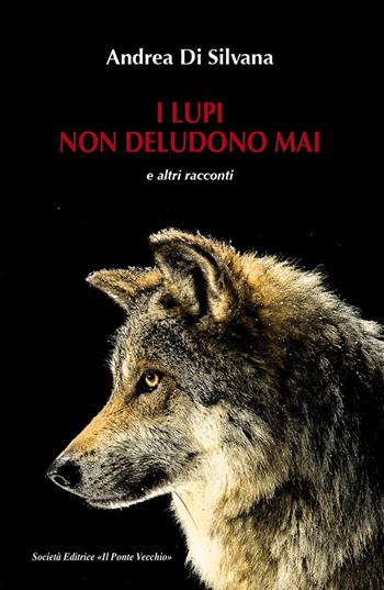 I lupi non deludono mai e altri racconti - Andrea Di Silvana - Libro Il Ponte Vecchio 2018, Cammei | Libraccio.it