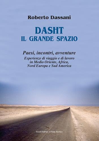 Dasht il grande spazio. Paesi, incontri, avventure. Esperienze di viaggio e di lavoro in Medio Oriente, Africa, Nord Europa e Sud America - Roberto Dassani - Libro Il Ponte Vecchio 2018, Memorandum | Libraccio.it