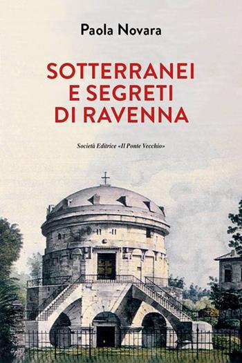Segreti e sotterranei di Ravenna - Paola Novara - Libro Il Ponte Vecchio 2018, Vicus. Testi e documenti di storia locale | Libraccio.it