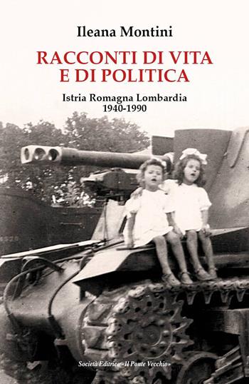 Racconti di vita e di politica. Istria Romagna Lombardia 1940-1990 - Ileana Montini - Libro Il Ponte Vecchio 2018 | Libraccio.it