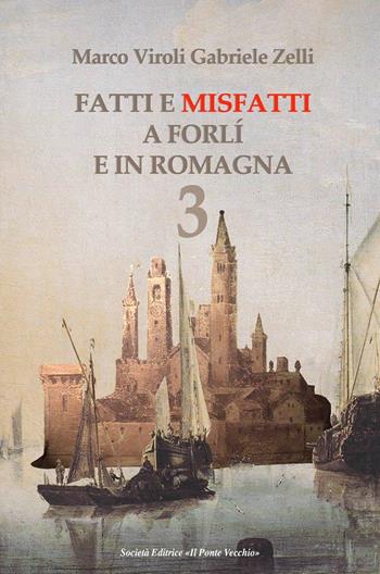 Fatti e misfatti a Forlì e in Romagna. Vol. 3 - Marco Viroli, Gabriele Zelli - Libro Il Ponte Vecchio 2018, Vicus. Testi e documenti di storia locale | Libraccio.it