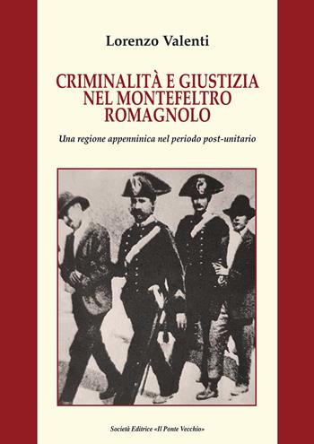 Criminalità e giustizia nel Montefeltro romagnolo. Una regione appenninica nel periodo post-unitario - Lorenzo Valenti - Libro Il Ponte Vecchio 2018, Vicus. Testi e documenti di storia locale | Libraccio.it