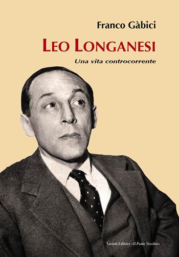 Leo Longanesi. Una vita controcorrente - Franco Gàbici - Libro Il Ponte Vecchio 2018, Storie | Libraccio.it