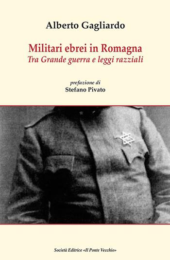 Militari ebrei in Romagna. Tra Grande guerra e leggi razziali - Alberto Gagliardo - Libro Il Ponte Vecchio 2019, Storie | Libraccio.it