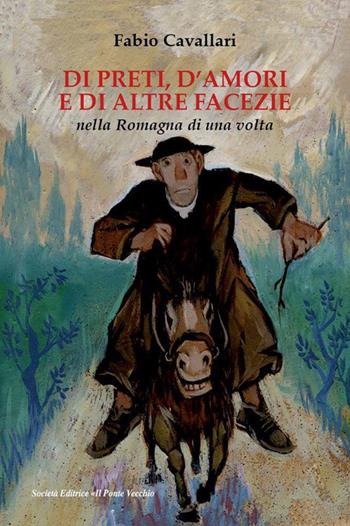 Di preti, d'amori e di altre facezie nella Romagna di una volta - Fabio Cavallari - Libro Il Ponte Vecchio 2019 | Libraccio.it