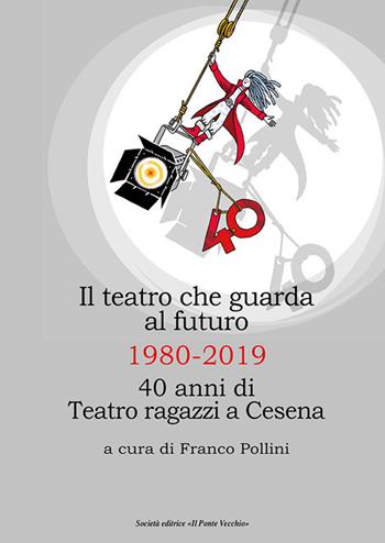 Il teatro che guarda al futuro. 40 anni di Teatro ragazzi al Bonci  - Libro Il Ponte Vecchio 2019, Quaderni del "Bonci" | Libraccio.it