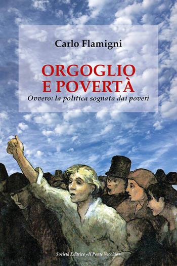 Orgoglio e povertà. Ovvero: la politica sognata dai poveri - Carlo Flamigni - Libro Il Ponte Vecchio 2019, Cammei | Libraccio.it