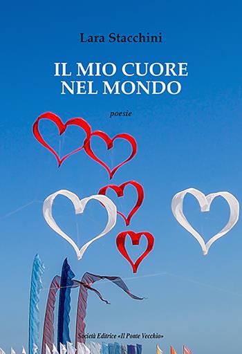 Il mio cuore nel mondo - Lara Stacchini - Libro Il Ponte Vecchio 2019, Alma poesis. Poeti della Romagna contemp. | Libraccio.it