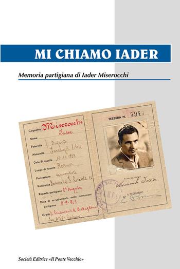 Mi chiamo Iader. Memoria partigiana di Iader Miserocchi - Iader Miserocchi - Libro Il Ponte Vecchio 2019, Memorandum | Libraccio.it