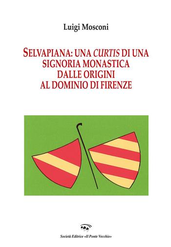 Selvapiana. Una curtis di una signoria monastica dalle origini al dominio di Firenze - Luigi Mosconi - Libro Il Ponte Vecchio 2019, Storie | Libraccio.it