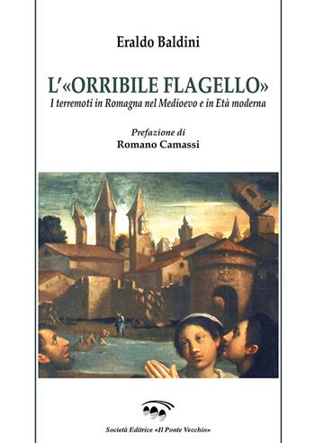 L' «orribile flagello». I terremoti in Romagna nel medioevo e in età moderna - Eraldo Baldini - Libro Il Ponte Vecchio 2019, Vicus. Testi e documenti di storia locale | Libraccio.it