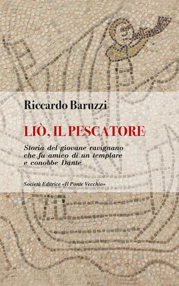 Liò, il pescatore. Storia del giovane ravignano che fu amico di un templare e conobbe Dante - Riccardo Baruzzi - Libro Il Ponte Vecchio 2019, Cammei | Libraccio.it