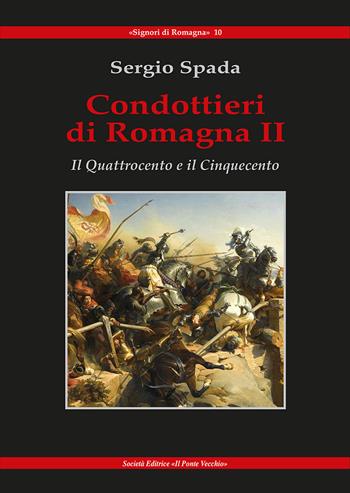Condottieri di Romagna. Vol. 2: Quattrocento e il Cinquecento, Il. - Sergio Spada - Libro Il Ponte Vecchio 2019, Signori di Romagna | Libraccio.it