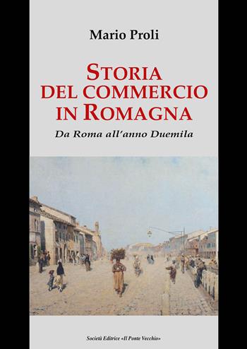 Storia del commercio in Romagna. Da Roma all'anno Duemila - Mario Proli - Libro Il Ponte Vecchio 2019, Vicus. Testi e documenti di storia locale | Libraccio.it