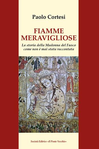 Fiamme meravigliose. La storia della Madonna del Fuoco come non è mai stata raccontata - Paolo Cortesi - Libro Il Ponte Vecchio 2020, Vicus. Studi santarcangiolesi | Libraccio.it