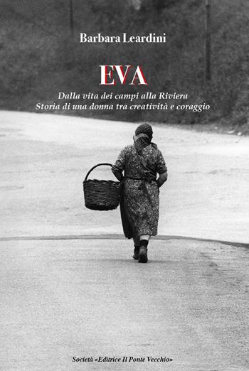 Eva. Dalla vita dei campi alla Riviera. Storia di una donna tra creatività e coraggio - Barbara Leardini - Libro Il Ponte Vecchio 2020, Memorandum | Libraccio.it