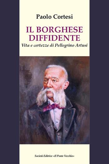 Il borghese diffidente. Vita e certezze di Pellegrino Artusi - Paolo Cortesi - Libro Il Ponte Vecchio 2020 | Libraccio.it