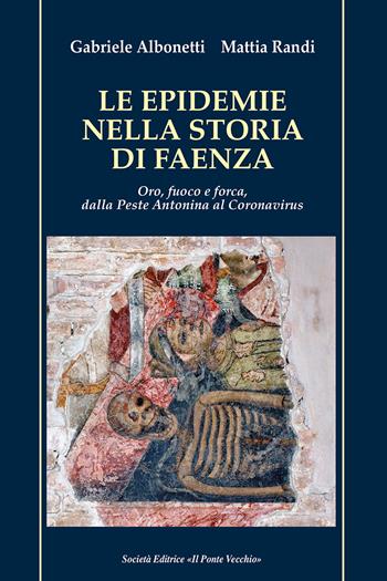 Le epidemie nella storia di Faenza. Oro, fuoco e forca, dalla Peste Antonina al Coronavirus - Gabriele Albonetti, Mattia Randi - Libro Il Ponte Vecchio 2020, Vicus. Testi e documenti di storia locale | Libraccio.it