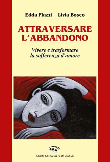 Attraversare l'abbandono. Vivere e trasformare la sofferenza d'amore - Edda Plazzi, Livia Bosco - Libro Il Ponte Vecchio 2020, Cammei | Libraccio.it