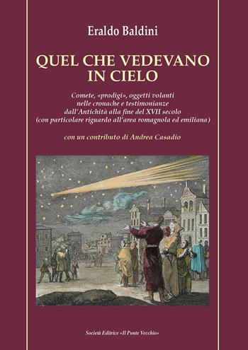 Quel che vedevano in cielo. Comete, «prodigi», oggetti volanti nelle cronache e testimonianze dall'antichità alla fine del XVII secolo (con particolare riguardo all'area romagnola ed emiliana) - Eraldo Baldini - Libro Il Ponte Vecchio 2020 | Libraccio.it