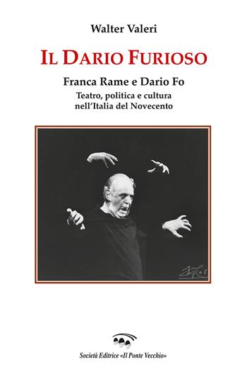 Il Dario furioso. Franca Rame e Dario Fo. Teatro, politica e cultura nell'Italia del Novecento - Walter Valeri - Libro Il Ponte Vecchio 2020 | Libraccio.it