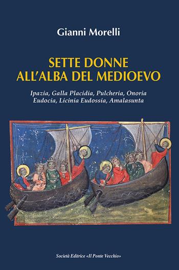 Sette donne all'alba del Medioevo. Ipazia, Galla Placidia, Pulcheria, Onoria, Eudocia, Licinia Eudossia, Amalasunta - Gianni Morelli - Libro Il Ponte Vecchio 2021, Vicus. Testi e documenti di storia locale | Libraccio.it