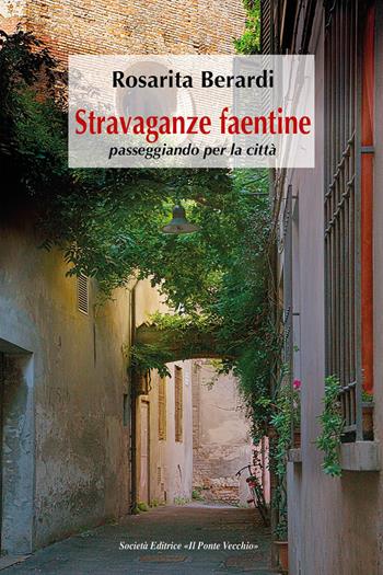 Stravaganze faentine, passeggiando per la città - Rosarita Berardi - Libro Il Ponte Vecchio 2021 | Libraccio.it