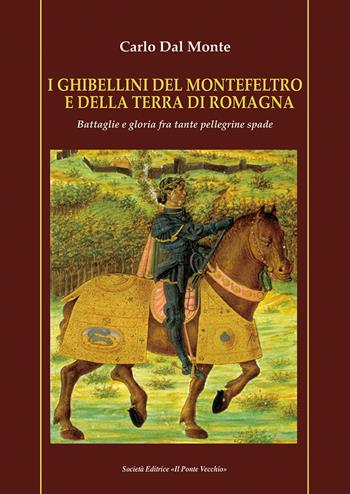 I Ghibellini del Montefeltro e della terra di Romagna. Battaglie e gloria fra tante pellegrine spade - Carlo Dal Monte - Libro Il Ponte Vecchio 2021, Vicus. Testi e documenti di storia locale | Libraccio.it