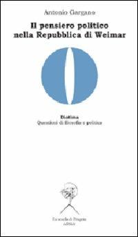 Il pensiero politico nella Repubblica di Weimar. Carl Schmitt, Hermann Heller, Gerhard Leibhloz - Antonio Gargano - Libro La Scuola di Pitagora 2011, Diotima. Questioni di filosofia e politica | Libraccio.it