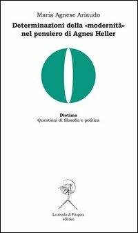 Determinazioni della «modernità» nel pensiero di Agnes Heller - Maria Agnese Ariaudo - Libro La Scuola di Pitagora 2013, Diotima. Questioni di filosofia e politica | Libraccio.it