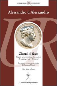 Giorni di festa. Dispute umanistiche e strane storie di sogni, presagi e fantasmi. Testo latino a fronte - Alessandro D'Alessandro - Libro La Scuola di Pitagora 2014, Umanesimo e Rinascimento | Libraccio.it