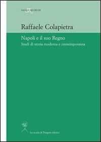 Napoli e il suo regno. Studi di storia moderna e contemporanea - Raffaele Colapietra - Libro La Scuola di Pitagora 2013, Saggi e ricerche | Libraccio.it