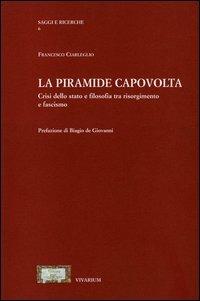 La piramide capovolta. Crisi dello Stato e filosofia tra Risorgimento e fascismo - Francesco Ciarleglio - Libro La Scuola di Pitagora 2013, Collezione Vivarium | Libraccio.it