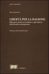 Libertà per la ragione. Riflessioni critiche sui problemi e sugli indirizzi della filosofia contemporanea - Siro Lombardini - Libro La Scuola di Pitagora 2013, Collezione Vivarium | Libraccio.it