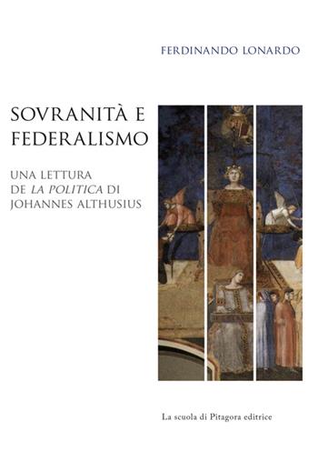 Sovranità e federalismo. Una lettura de «La Politica» di Johannes Althusius - Ferdinando Lonardo - Libro La Scuola di Pitagora 2014, Biblioteca di studi umanistici | Libraccio.it