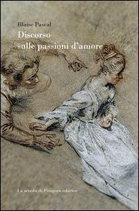 Discorso sulle passioni d'amore - Blaise Pascal - Libro La Scuola di Pitagora 2014, Feuilles détachées | Libraccio.it