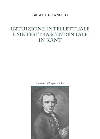 Intuizione intellettuale e sintesi trascendentale in Kant - Giuseppe Giannetto - Libro La Scuola di Pitagora 2016, Pensare e conoscere | Libraccio.it