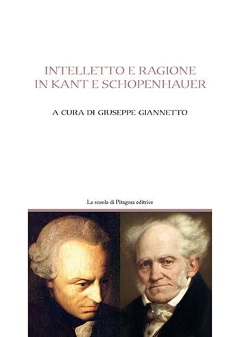 Intelletto e ragione in Kant e Schöpenhauer  - Libro La Scuola di Pitagora 2016, Pensare e conoscere | Libraccio.it