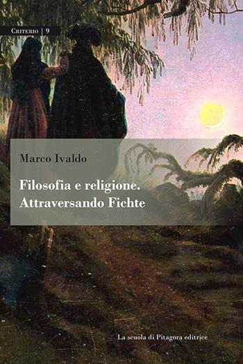 Filosofia e religione. Attraversando Fichte - Marco Ivaldo - Libro La Scuola di Pitagora 2017, Criterio | Libraccio.it