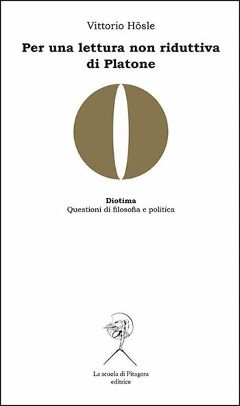 Per una lettura non riduttiva di Platone - Vittorio Hösle - Libro La Scuola di Pitagora 2017, Diotima. Questioni di filosofia e politica | Libraccio.it