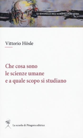 Che cosa sono le scienze umane e a quale scopo si studiano - Vittorio Hösle - Libro La Scuola di Pitagora 2017, Le sentinelle dell'acropoli dell'anima | Libraccio.it