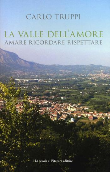 La valle dell'amore. Amara ricordare rispettare - Carlo Truppi - Libro La Scuola di Pitagora 2017, L'anima dei luoghi | Libraccio.it
