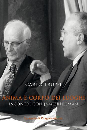 Anima e corpo dei luoghi. Incontri con James Hillman - Carlo Truppi - Libro La Scuola di Pitagora 2018, L'anima dei luoghi | Libraccio.it