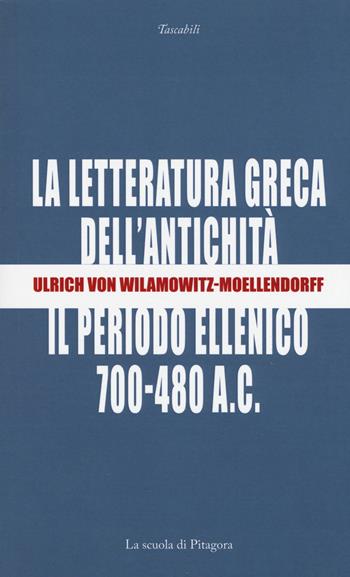 La letteratura greca dell'antichità. Il periodo ellenico (700-480 a.C.) - Ulrich von Wilamowitz Moellendorff - Libro La Scuola di Pitagora 2018, I tascabili | Libraccio.it