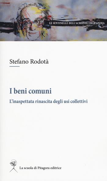 I beni comuni. L'inaspettata rinascita degli usi collettivi - Stefano Rodotà - Libro La Scuola di Pitagora 2018, Le sentinelle dell'acropoli dell'anima | Libraccio.it