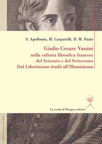 Giulio Cesare Vanini nella cultura filosofica francese del Seicento e del Settecento. Dal «Libertinisme érudit» all'Illuminismo - Simona Apollonio, Mario Carparelli, Domenico M. Fazio - Libro La Scuola di Pitagora 2019, Biblioteca di cultura europea | Libraccio.it