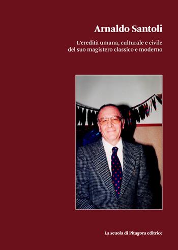 Arnaldo Santoli. L'eredità umana, culturale e civile del suo magistero classico e moderno  - Libro La Scuola di Pitagora 2024, Biblioteca di Sinestesie | Libraccio.it
