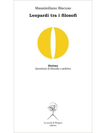 Leopardi tra i filosofi. Spinoza, Vico, Kant, Nietzsche - Massimiliano Biscuso - Libro La Scuola di Pitagora 2019, Diotima. Questioni di filosofia e politica | Libraccio.it