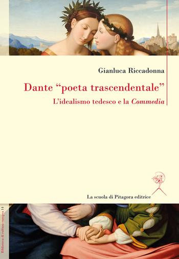 Dante «poeta trascendentale». L'idealismo tedesco e la «Commedia» - Gianluca Riccadonna - Libro La Scuola di Pitagora 2021, Biblioteca di cultura europea | Libraccio.it